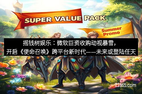 摇钱树娱乐：微软巨资收购动视暴雪，开启《使命召唤》跨平台新时代——未来或登陆任天堂